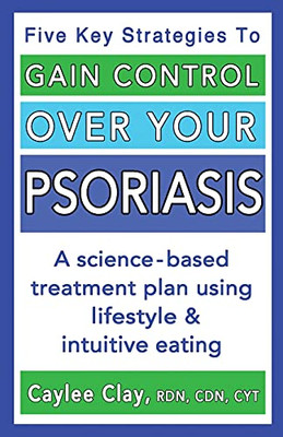 Gain Control Over Your Psoriasis: A Science-Based Treatment Plan Using Lifestyle & Intuitive Eating