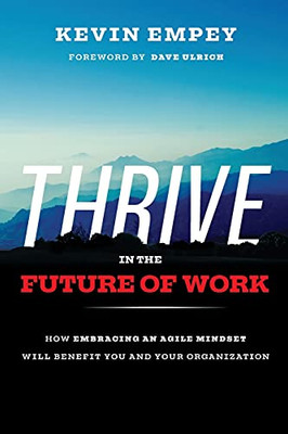 Thrive In The Future Of Work: How Embracing An Agile Mindset Will Benefit You And Your Organization