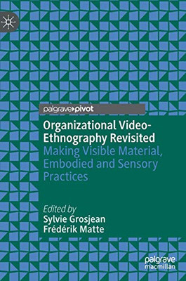 Organizational Video-Ethnography Revisited: Making Visible Material, Embodied And Sensory Practices