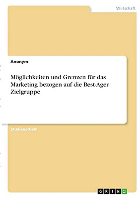 Mã¶Glichkeiten Und Grenzen Fã¼R Das Marketing Bezogen Auf Die Best-Ager Zielgruppe (German Edition)