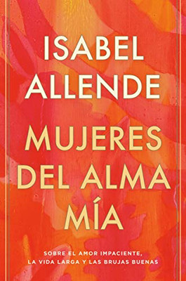 Mujeres Del Alma Mã­A: Sobre El Amor Impaciente, La Vida Larga Y Las Brujas Buenas (Spanish Edition)