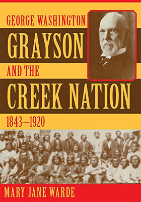 George Washington Grayson And The Creek Nation, 1843-1920 (Civilization Of The American Indian, 235)