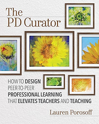 The Pd Curator: How To Design Peer-To-Peer Professional Learning That Elevates Teachers And Teaching