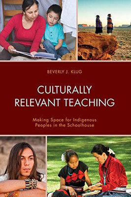 Culturally Relevant Teaching: Making Space For Indigenous Peoples In The Schoolhouse - 9781475853315
