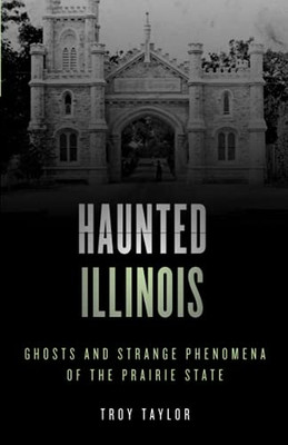 Haunted Illinois: Ghosts And Strange Phenomena Of The Prairie State, Second Edition (Haunted Series)