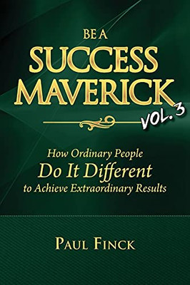 Be A Success Maverick Volume 3: How Ordinary People Do It Different To Achieve Extraordinary Results