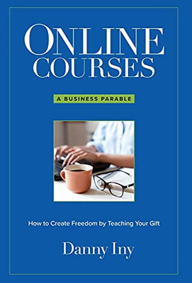 Online Courses: A Business Parable About How To Create Freedom By Teaching Your Gift - 9781734772593