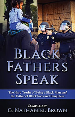 Black Fathers Speak: The Hard Truths Of Being A Black Man And The Father Of Black Sons And Daughters
