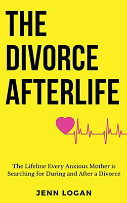 The Divorce Afterlife: The Lifeline Every Anxious Mother Is Searching For During And After A Divorce