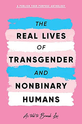 The Real Lives Of Transgender And Nonbinary Humans: A Publish Your Purpose Anthology - 9781951591786