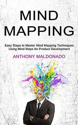 Mind Mapping: Easy Steps To Master Mind Mapping Techniques (Using Mind Maps For Product Development)