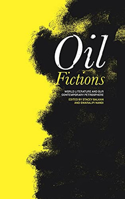 Oil Fictions: World Literature And Our Contemporary Petrosphere (Anthroposcene: The Slsa Book Series)