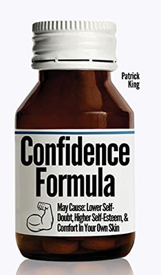 The Confidence Formula: May Cause: Lower Self-Doubt, Higher Self-Esteem, And Comfort In Your Own Skin