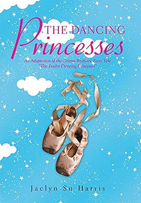 The Dancing Princesses: An Adaptation Of The Grimm Brothers' Fairy Tale The Twelve Dancing Princesses