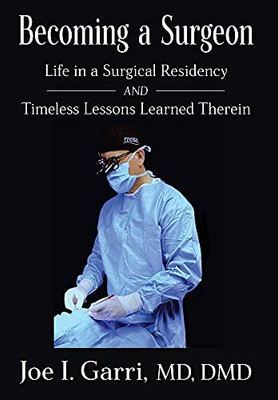Becoming A Surgeon: Life In A Surgical Residency And Timeless Lessons Learned Therein - 9781949642636