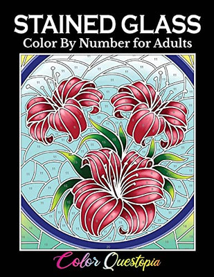 Stained Glass Color By Number For Adults: Coloring Book Featuring Flowers, Landscapes, Birds And More