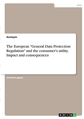 The European "General Data Protection Regulation" And The Consumer'S Utility. Impact And Consequences