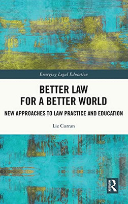Better Law For A Better World: New Approaches To Law Practice And Education (Emerging Legal Education)