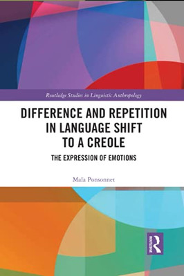 Difference And Repetition In Language Shift To A Creole (Routledge Studies In Linguistic Anthropology)