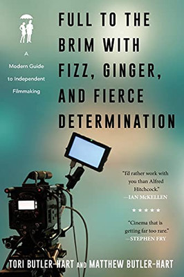 Full To The Brim With Fizz, Ginger, And Fierce Determination: A Modern Guide To Independent Filmmaking