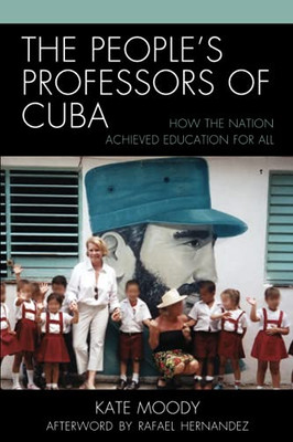 The People'S Professors Of Cuba: How The Nation Achieved Education For All (Lexington Studies On Cuba)