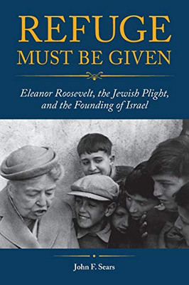 Refuge Must Be Given: Eleanor Roosevelt, The Jewish Plight, And The Founding Of Israel - 9781612496337