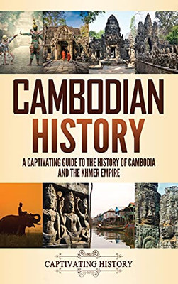 Cambodian History: A Captivating Guide To The History Of Cambodia And The Khmer Empire - 9781637162989