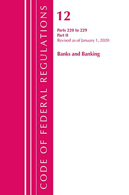 Code Of Federal Regulations, Title 12 Banks And Banking 220-229, Revised As Of January 1, 2020: Part 2