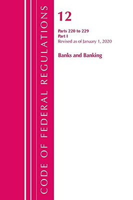 Code Of Federal Regulations, Title 12 Banks And Banking 220-229, Revised As Of January 1, 2020: Part 1