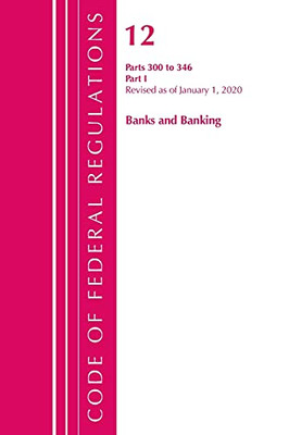 Code Of Federal Regulations, Title 12 Banks And Banking 300-346, Revised As Of January 1, 2020: Part 1