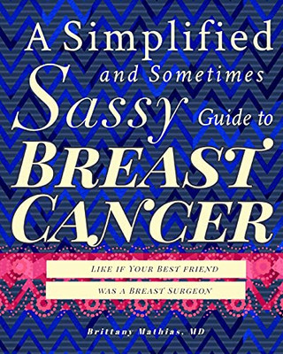 A Simplified And Sometimes Sassy Guide To Breast Cancer: Like If Your Best Friend Was A Breast Surgeon