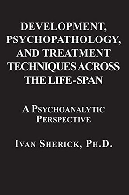 Development, Psychopathology, And Treatment Techniques Across The Life-Span: A Psychoanalytic Approach