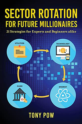 Sector Rotation For Future Millionaires: 21 Strategies For Experts And Beginners Alike - 9781953616708