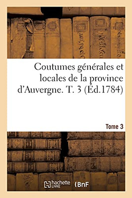 Coutumes Gã©Nã©Rales Et Locales De La Province D'Auvergne. Tome 3 (Sciences Sociales) (French Edition)
