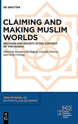 Claiming And Making Muslim Worlds: Religion And Society In The Context Of The Global (Zmo-Studien, 40)