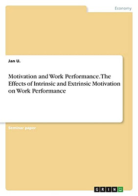 Motivation And Work Performance. The Effects Of Intrinsic And Extrinsic Motivation On Work Performance