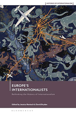 Internationalists In European History: Rethinking The Twentieth Century (Histories Of Internationalism)