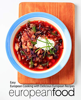 European Food: Easy European Cooking with Delicious European Recipes (2nd Edition)