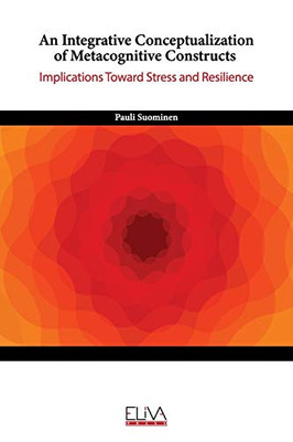 An Integrative Conceptualization Of Metacognitive Constructs: Implications Toward Stress And Resilience