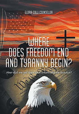Where Does Freedom End And Tyranny Begin?: How Did We Get Here And Where Are We Headed? - 9781636923062