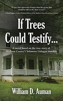 If Trees Could Testify...: A Novel Based On The True Story Of Madison County'S Infamous Gahagan Murders