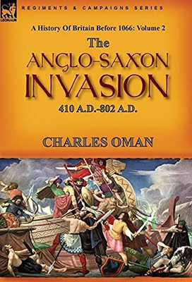 A History Of Britain Before 1066: Volume 2--The Anglo-Saxon Invasion: 410 A.D.-802 A.D. - 9781782829645
