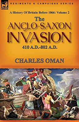A History Of Britain Before 1066: Volume 2--The Anglo-Saxon Invasion: 410 A.D.-802 A.D. - 9781782829652