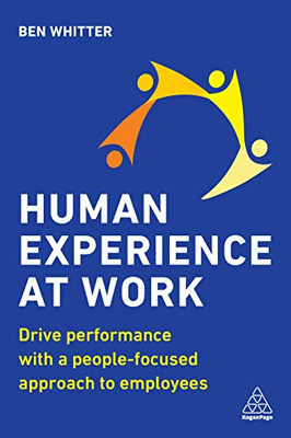 Human Experience At Work: Drive Performance With A People-Focused Approach To Employees - 9781789667639