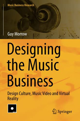 Designing The Music Business: Design Culture, Music Video And Virtual Reality (Music Business Research)