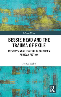 Bessie Head And The Trauma Of Exile: Identity And Alienation In Southern African Fiction (Global Africa)