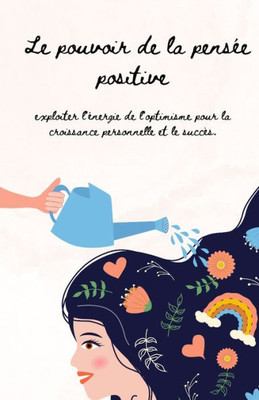 Le Pouvoir de la PensÃ©e Positive: Un Guide pour Cultiver l'Optimisme, la RÃ©silience et le SuccÃ¨s