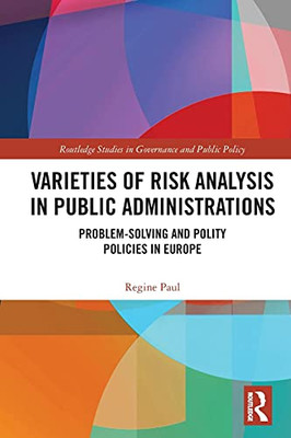 Varieties Of Risk Analysis In Public Administrations (Routledge Studies In Governance And Public Policy)