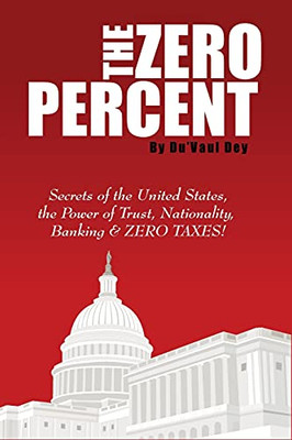 The Zero Percent: Secrets Of The United States, The Power Of Trust, Nationality, Banking And Zero Taxes!