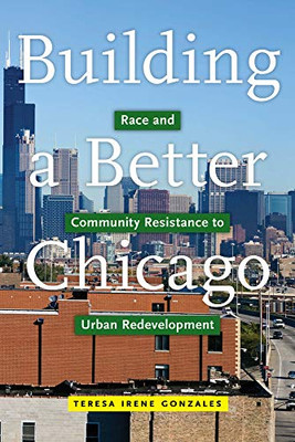 Building A Better Chicago: Race And Community Resistance To Urban Redevelopment (Latina/O Sociology, 17)